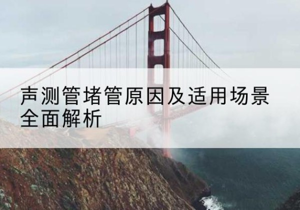 市中声测管堵管的主要原因有哪些？-声测管堵管原因及适用场景全面解析